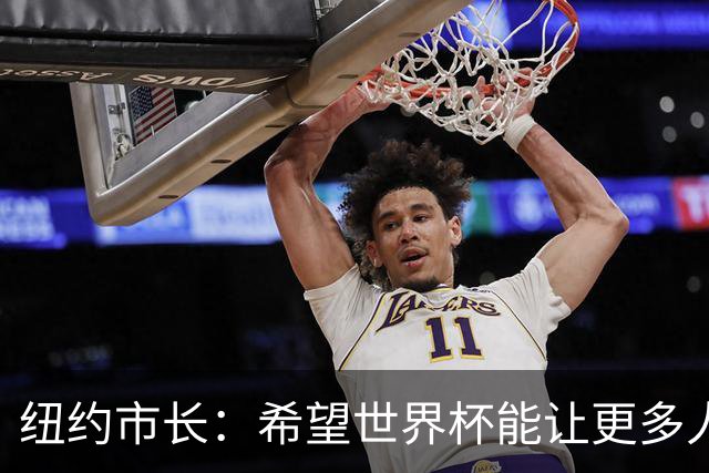 纽约市长：希望世界杯能让更多人爱足球 阿尔特塔让拉亚上位正确